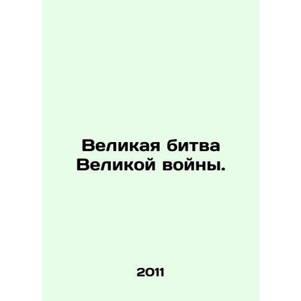 The Great Battle of the Great War. In Russian /Velikaya bitva Velikoy voyny.