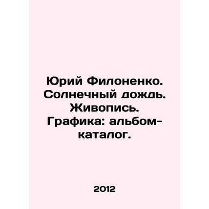 Yuri Filonenko. Sunny rain. Painting. Drawing: catalogue album. In Russian /Yur