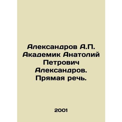 Aleksandrov A.P. Academician Anatoly Petrovich Aleksandrov. Direct Speech. In