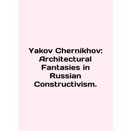 Yakov Chernikhov: Architectural Fantasy in Russian Constructivism. In English /