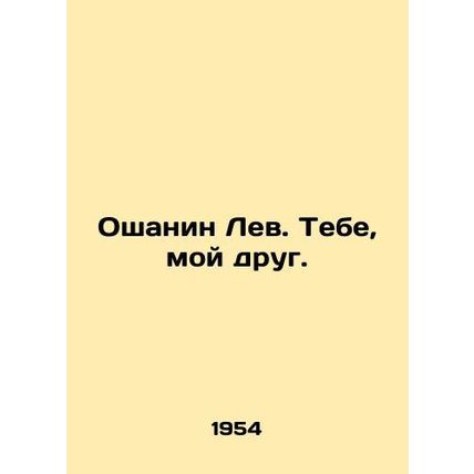 Oshanin Leo. To you, my friend. In Russian (ask us if in doubt)/Oshanin Lev. Te