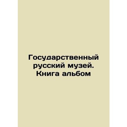 The State Russian Museum. Book album/Gosudarstvennyy russkiy muzey. Kniga albom