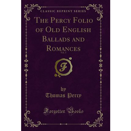 The Percy Folio of Old English Ballads and Romances, Vol. 3 (Classic Reprint)