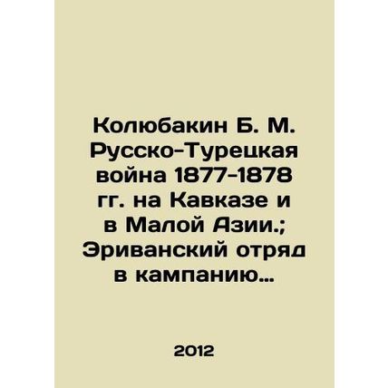 Kolyubakin B. M. Russo-Turkish War of 1877-1878 in Caucasus and Asia Minor.; Eri