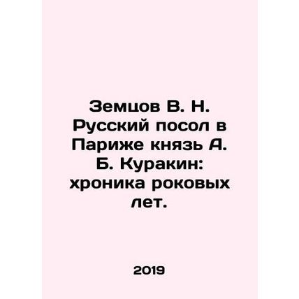 Zemtsov V. N. Russian Ambassador in Paris, Prince A. B. Kurakin: chronicle of t