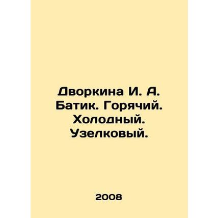 Dvorkina I. A. Batik. Hot. Cold. Knot. In Russian /Dvorkina I. A. Batik. Goryac