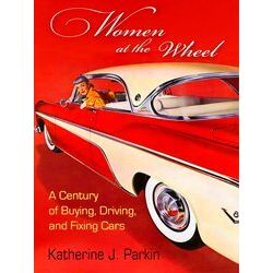 Women At The Wheel: A Century Of Buying, Driving, And Fixing Cars