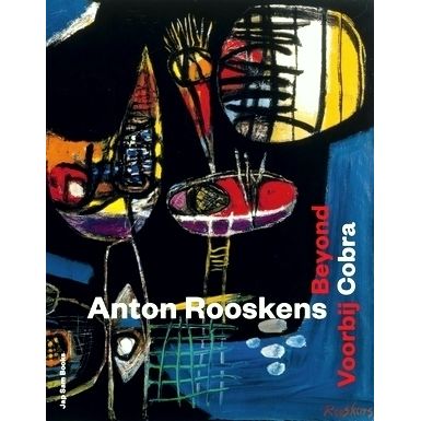 Anton Rooskens - Beyond Cobra / Voorbij Cobra by Marguerite Tuijn; Eiliane Oddin