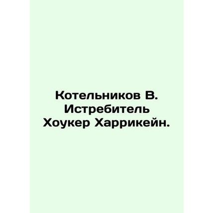 Kotelnikov V. Hawker Hurricane Fighter. In Russian /Kotelnikov V. Istrebitel Kh