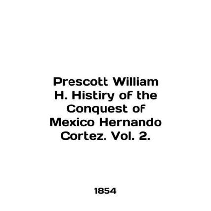 Prescott William H. Histiry of the Conquest of Mexico Fernando Cortez. Vol. 2.