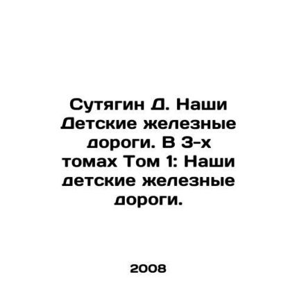 Sutyagin D. Our Childrens Railways. Volume 1: Our Childrens Railways. In Russi