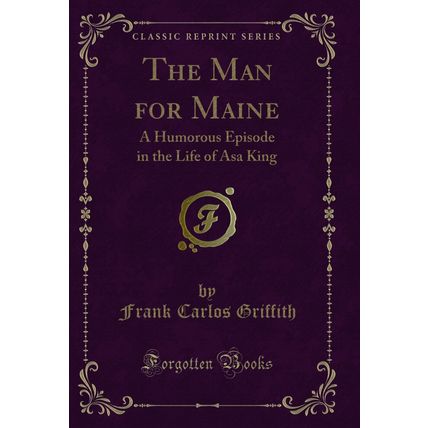 The Man for Maine: A Humorous Episode in the Life of Asa King (Classic Reprint)