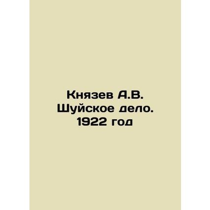 Knyazev A.V. Shuyskoye delo. 1922 In Russian /Knyazev A.V. Shuyskoe delo. 1922
