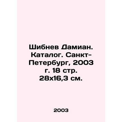 Shibnev Damian. Catalogue. Saint Petersburg, 2003 18 p. 28x16,3 see/Shibnev Dam