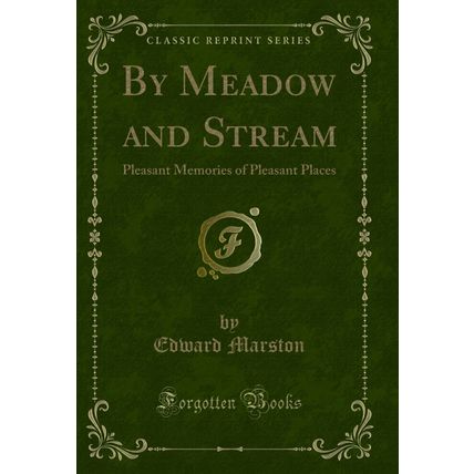 By Meadow and Stream: Pleasant Memories of Pleasant Places (Classic Reprint)