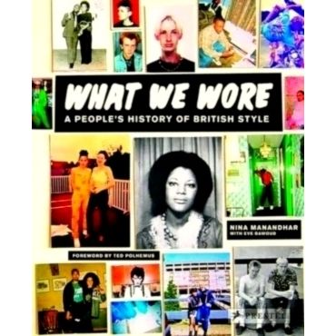 What We Wore - A People's History of British Style by Nina Manandhar; Eve Dawoud