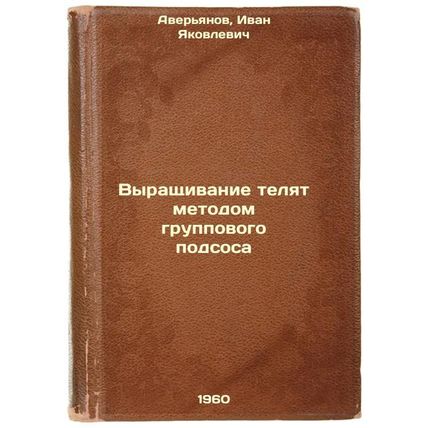 Vyrashchivanie telyat metodom gruppovogo podsosa. In Russian /Raising calves ...