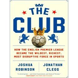 The Club How the English Premier League Became the Wildest, Richest, Most Disrup