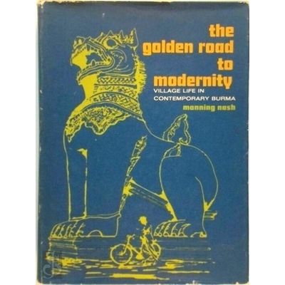 The Golden Road to Modernity - Village Life in Contemporary Burma by Manning Nas
