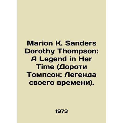 Marion K. Sanders Dorothy Thompson: A Legend in Her Time. In English /Marion K.