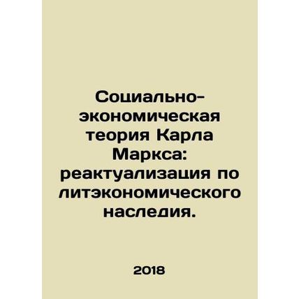 Karl Marxs Socio-Economic Theory: Reactionary Political Economic Legacy. In Rus