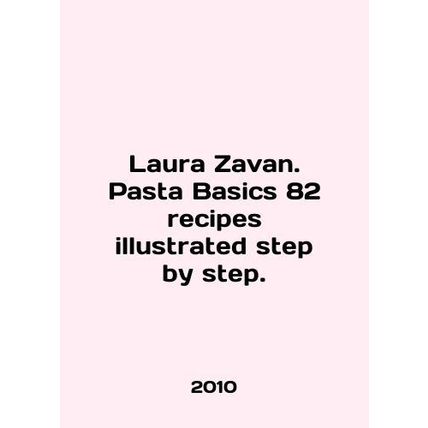 Laura Zavan. Pasta Basics 82 recipes illustrated step by step. In English /Laur