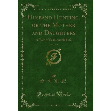 Husband Hunting, or the Mother and Daughters, Vol. 1 of 3 (Classic Reprint)