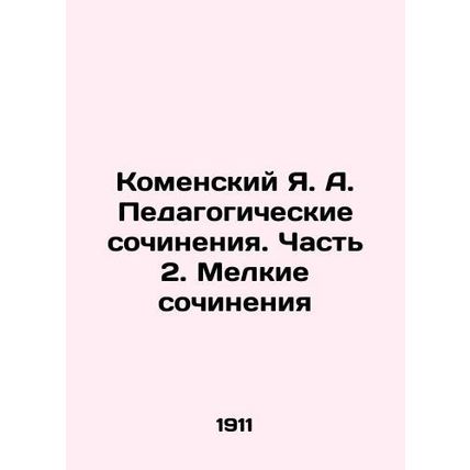 Komensky Ya. A. Pedagogical Essays. Part 2. Small Works In Russian /Komenskiy Ya