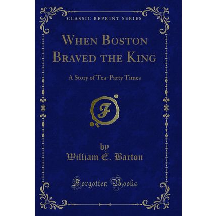 When Boston Braved the King: A Story of Tea-Party Times (Classic Reprint)