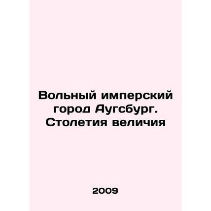 The Free Imperial City of Augsburg: Centuries of Greatness In Russian /Volnyy i