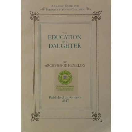 THE EDUCATION OF A DAUGHTER by ARCHIBISHOP FENELON reprint written in 1687