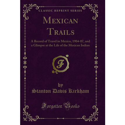 Mexican Trails: A Record of Travel in Mexico, 1904-07 (Classic Reprint)