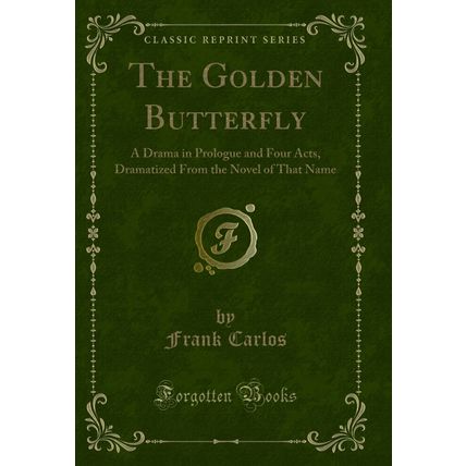 The Golden Butterfly: A Drama in Prologue and Four Acts (Classic Reprint)