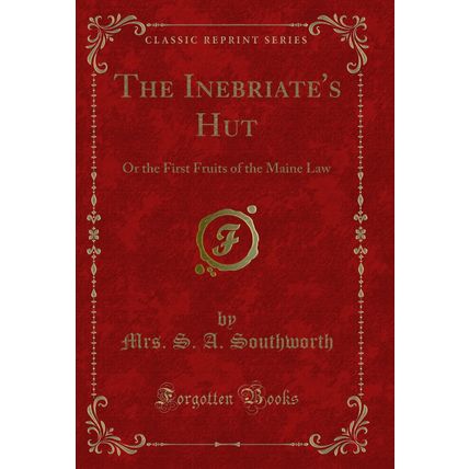The Inebriate's Hut: Or the First Fruits of the Maine Law (Classic Reprint)