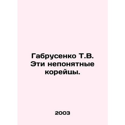 Gabrusenko T.V. These obscure Koreans. In Russian /Gabrusenko T.V. Eti neponyat