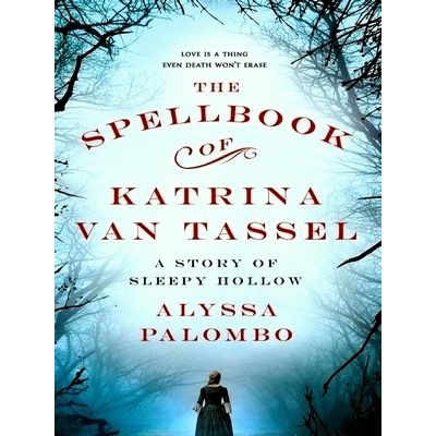 The Spellbook of Katrina Van Tassel - A Story of Sleepy Hollow by Alyssa Palombo