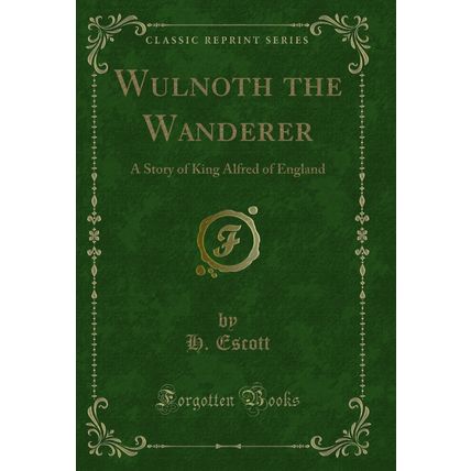 Wulnoth the Wanderer: A Story of King Alfred of England (Classic Reprint)