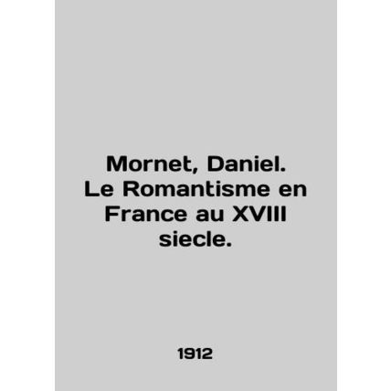 Mornet, Daniel. Le Romantisme en France au XVIII siecle. In English /Mornet, D