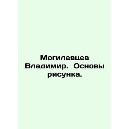 Vladimir Mogilev. Basics of the drawing. In Russian /Mogilevtsev Vladimir. Osn