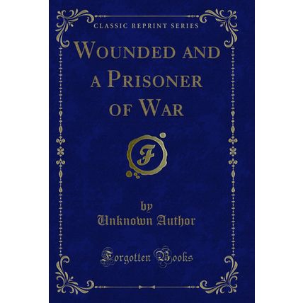 Wounded and a Prisoner of War (Classic Reprint)