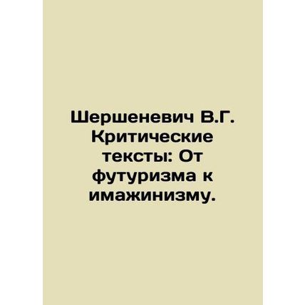 Shershenevich V.G. Critical Texts: From Futurism to Imajinism. In Russian /Sher