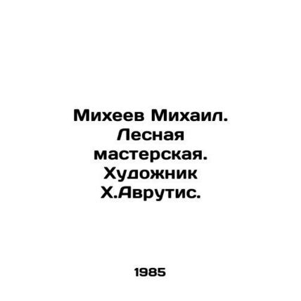 Mikheev Mikhail. Forest Workshop. Artist H.Avrutis. In Russian /Mikheev Mikhail