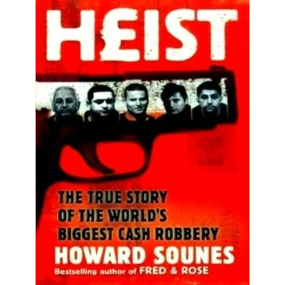 Heist - The True Story of the World's Biggest Cash Robbery by Howard Sounes