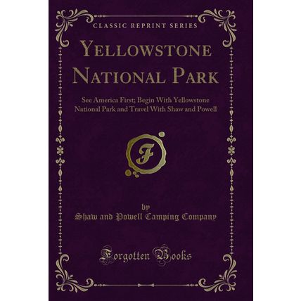 Yellowstone National Park: See America First (Classic Reprint)