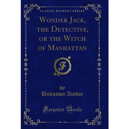 Wonder Jack, the Detective, or the Witch of Manhattan (Classic Reprint)