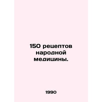 150 traditional medicine prescriptions. In Russian /150 retseptov narodnoy medi