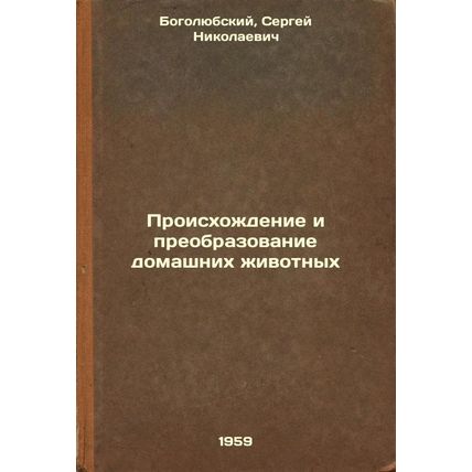 Proiskhozhdenie i preobrazovanie domashnikh zhivotnykh. In Russian /Origin an...
