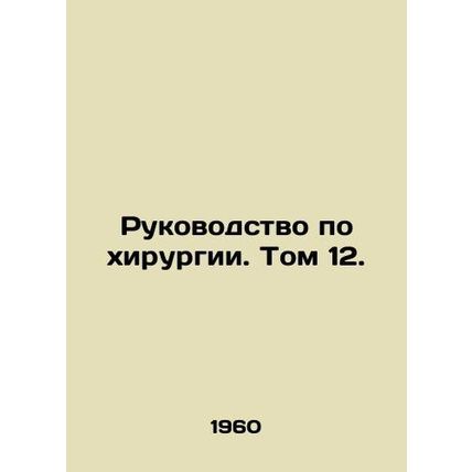 Surgery Manual. Volume 12. In Russian /Rukovodstvo po khirurgii. Tom 12.