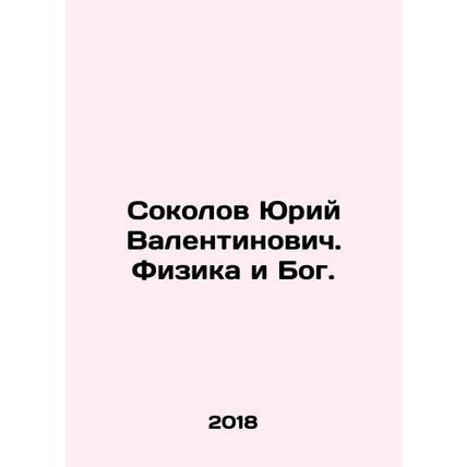 Sokolov Yuri Valentinovich. Physics and God. In Russian /Sokolov Yuriy Valentin