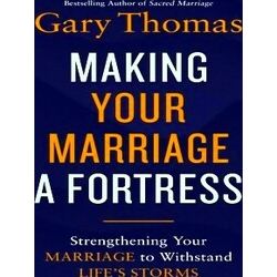 Making Your Marriage A Fortress: Strengthening Your Marriage To Withstand Life's